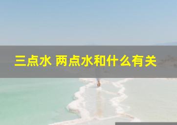 三点水 两点水和什么有关